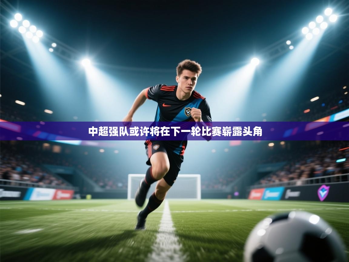 中超强队或许将在下一轮比赛崭露头角  第2张