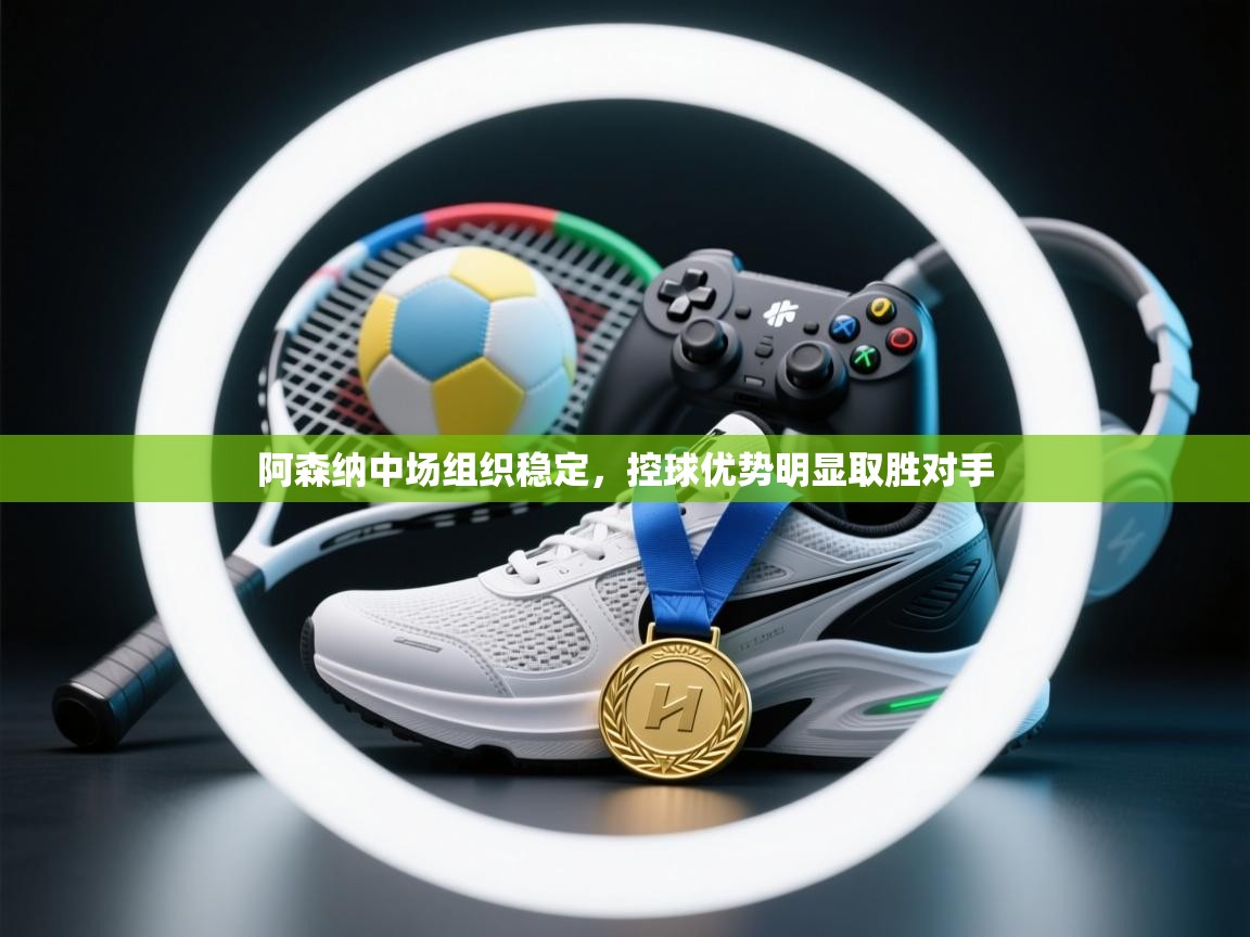 阿森纳中场组织稳定，控球优势明显取胜对手