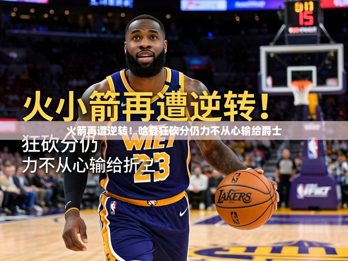 火箭再遭逆转！哈登狂砍分仍力不从心输给爵士